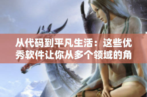 从代码到平凡生活:这些优秀软件让你从多个领域的角度更好地生活 从代码到平凡生活:这些优秀软件让你从多个领域的角度更好地生活