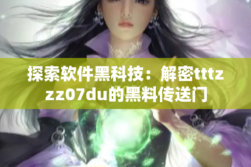 探索软件黑科技:解密tttzzz07du的黑料传送门 探索软件黑科技:解密tttzzz07du的黑料传送门
