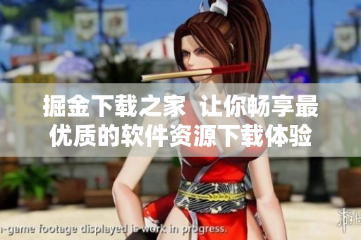 掘金下载之家 让你畅享最优质的软件资源下载体验 掘金下载之家 让你畅享最优质的软件资源下载体验