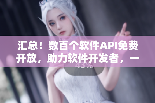 汇总!数百个软件API免费开放,助力软件开发者,一站式解决开发难题! 汇总!数百个软件API免费开放,助力软件开发者,一站式解决开发难题!