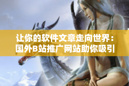 让你的软件文章走向世界：国外B站推广网站助你吸引更多读者