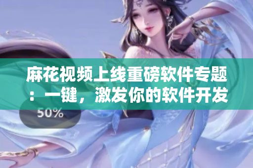 麻花视频上线重磅软件专题:一键,激发你的软件开发灵感! 麻花视频上线重磅软件专题:一键,激发你的软件开发灵感!