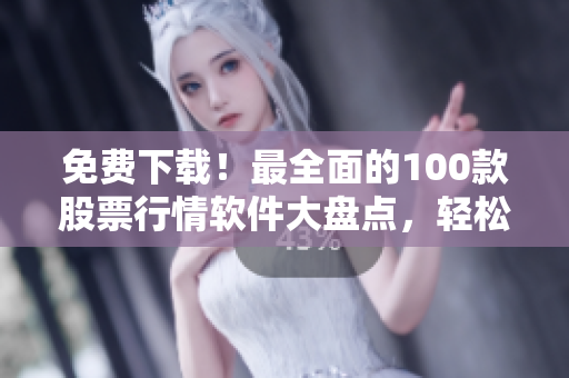 免费下载!最全面的100款股票行情软件大盘点,轻松掌握股市走势! 免费下载!最全面的100款股票行情软件大盘点,轻松掌握股市走势!