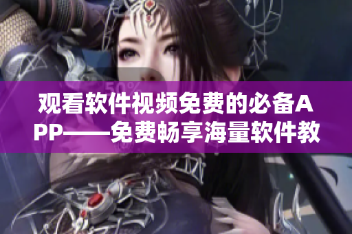观看软件视频免费的必备APP——免费畅享海量软件教程 观看软件视频免费的必备APP——免费畅享海量软件教程