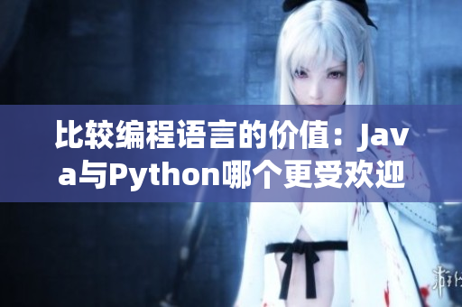 比较编程语言的价值:Java与Python哪个更受欢迎? 比较编程语言的价值:Java与Python哪个更受欢迎?