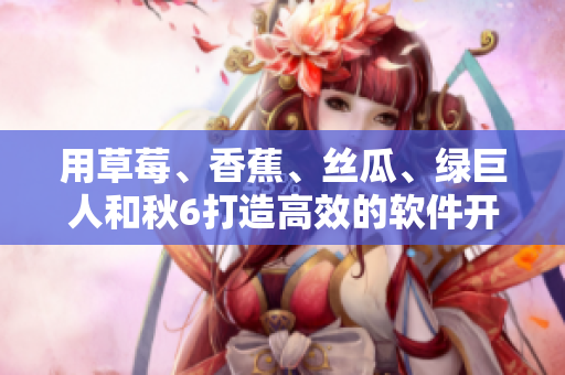 用草莓、香蕉、丝瓜、绿巨人和秋6打造高效的软件开发环境 用草莓、香蕉、丝瓜、绿巨人和秋6打造高效的软件开发环境