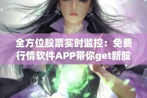 全方位股票实时监控：免费行情软件APP带你get新股发行和股市动态