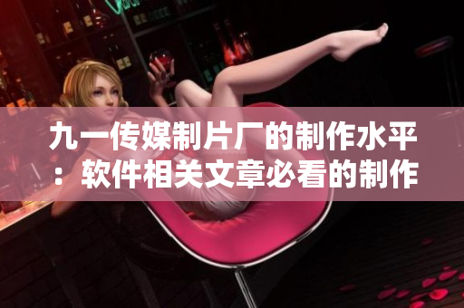 九一传媒制片厂的制作水平:软件相关文章必看的制作范例 九一传媒制片厂的制作水平:软件相关文章必看的制作范例