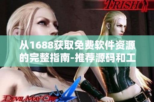 从1688获取免费软件资源的完整指南-推荐源码和工具 从1688获取免费软件资源的完整指南-推荐源码和工具