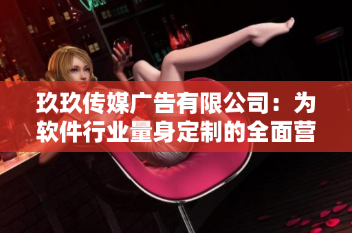 玖玖传媒广告有限公司:为软件行业量身定制的全面营销服务! 玖玖传媒广告有限公司:为软件行业量身定制的全面营销服务!