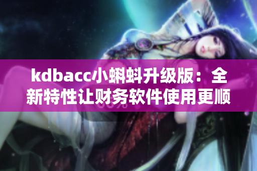 kdbacc小蝌蚪升级版:全新特性让财务软件使用更顺畅 kdbacc小蝌蚪升级版:全新特性让财务软件使用更顺畅