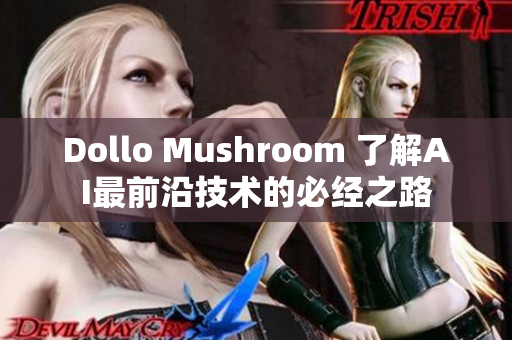 Dollo Mushroom 了解AI最前沿技术的必经之路 Dollo Mushroom 了解AI最前沿技术的必经之路