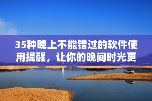 35种晚上不能错过的软件使用提醒，让你的晚间时光更高效，更健康！