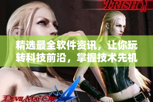 精选最全软件资讯，让你玩转科技前沿，掌握技术先机！——软件之都