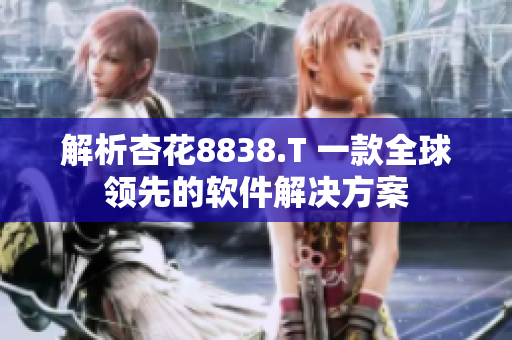 解析杏花8838.T 一款全球领先的软件解决方案