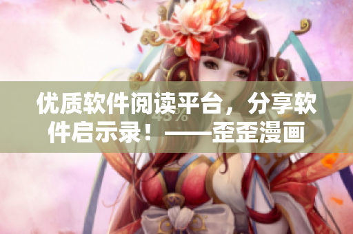 优质软件阅读平台,分享软件启示录!——歪歪漫画 优质软件阅读平台,分享软件启示录!——歪歪漫画