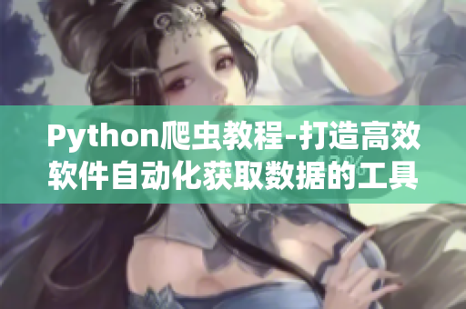 Python爬虫教程-打造高效软件自动化获取数据的工具 Python爬虫教程-打造高效软件自动化获取数据的工具